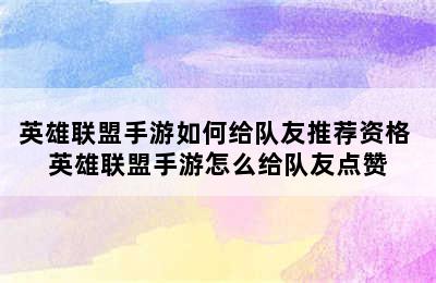 英雄联盟手游如何给队友推荐资格 英雄联盟手游怎么给队友点赞